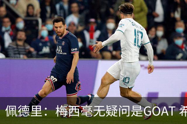 佩德里：梅西毫无疑问是GOAT 希望他儿子来巴萨 有他一半水平都行
